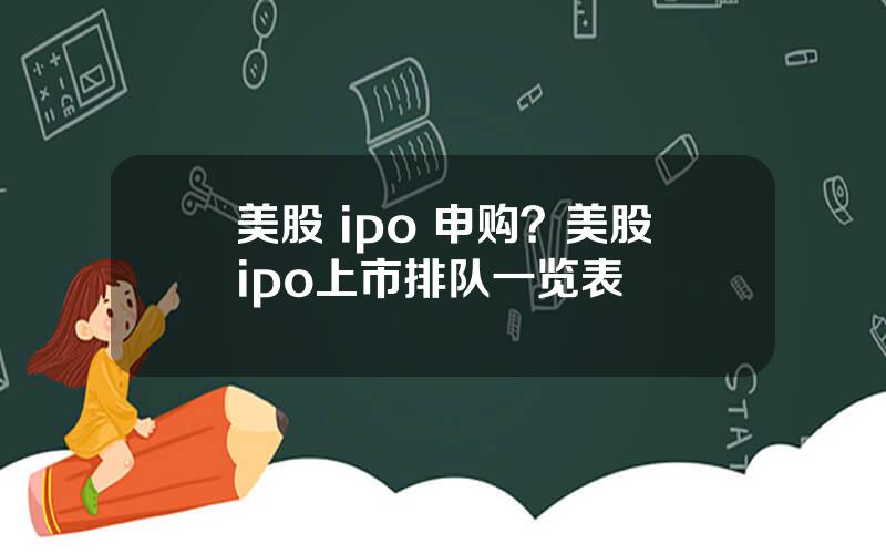 美股 ipo 申购？美股ipo上市排队一览表